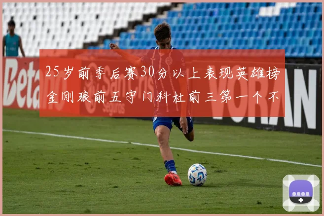 25岁前季后赛30分以上表现英雄榜金刚狼前五守门科杜前三第一个不以得分著称