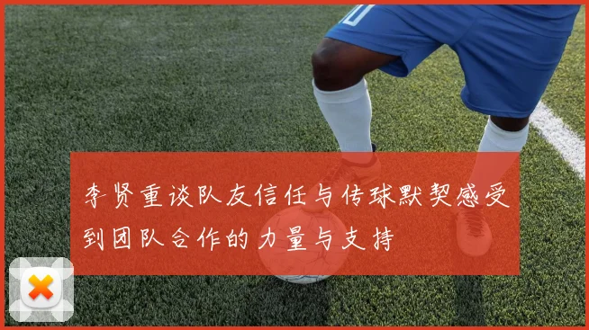 李贤重谈队友信任与传球默契感受到团队合作的力量与支持