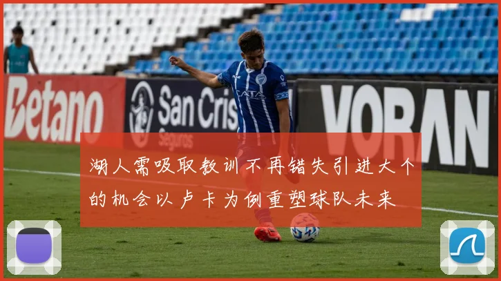 湖人需吸取教训不再错失引进大个的机会以卢卡为例重塑球队未来