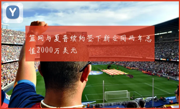 篮网与夏普续约签下新合同两年总值2000万美元